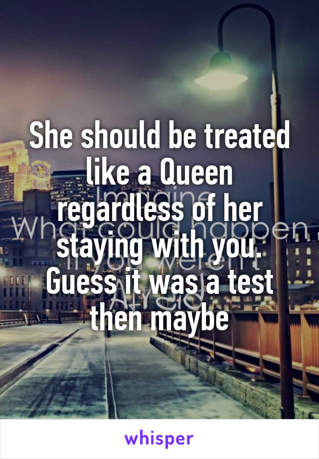 She should be treated like a Queen regardless of her staying with you. Guess it was a test then maybe