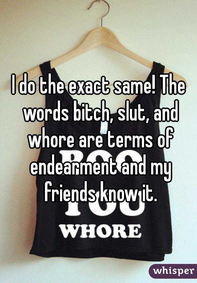 I do the exact same! The words bitch, slut, and whore are terms of endearment and my friends know it.