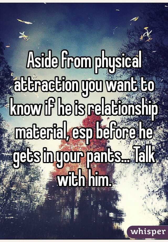 Aside from physical attraction you want to know if he is relationship material, esp before he gets in your pants... Talk with him.  
