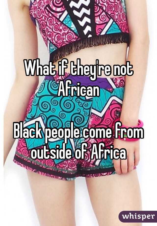 What if they're not African

Black people come from outside of Africa