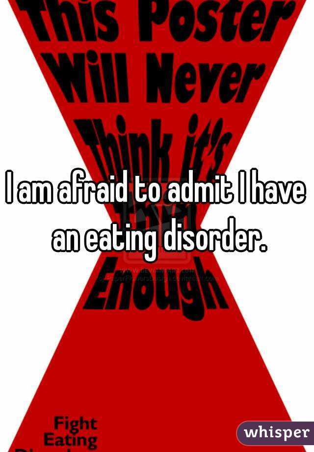 I am afraid to admit I have an eating disorder.