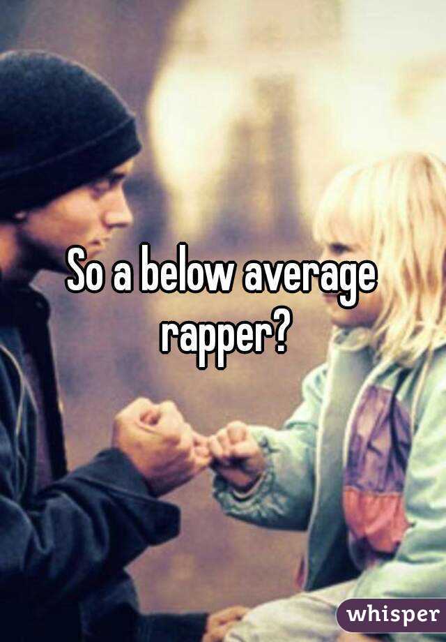 So a below average rapper?