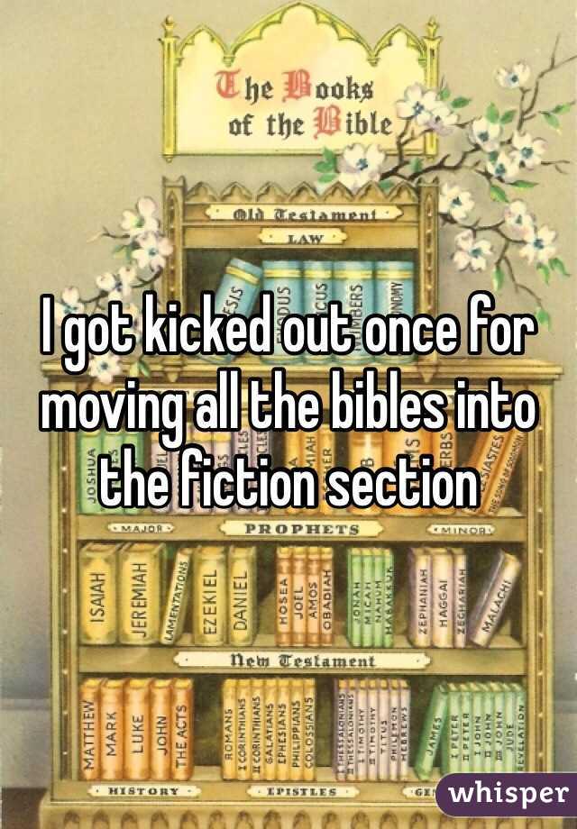 I got kicked out once for moving all the bibles into the fiction section 