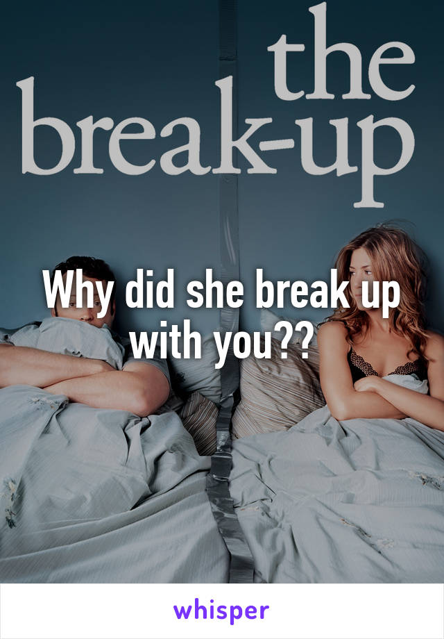 Why did she break up with you??