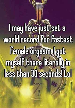 I may have just set a world record for fastest female orgasm. I