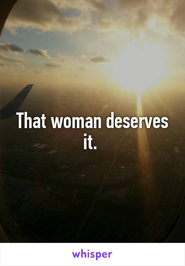 That woman deserves it. 