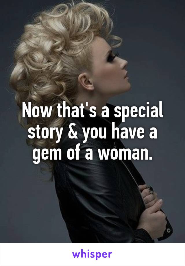 Now that's a special story & you have a gem of a woman.