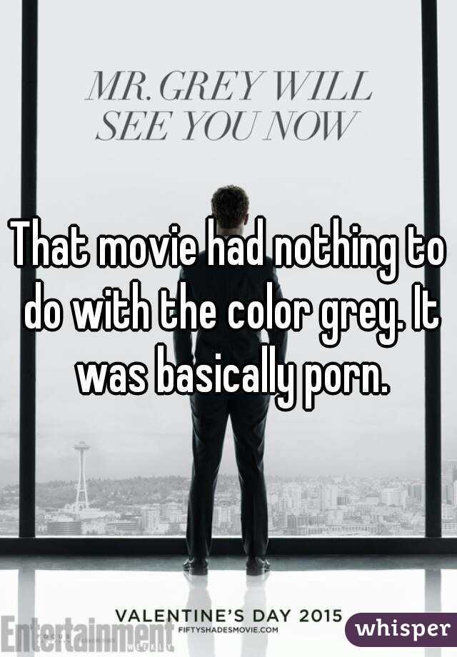 That movie had nothing to do with the color grey. It was basically porn.