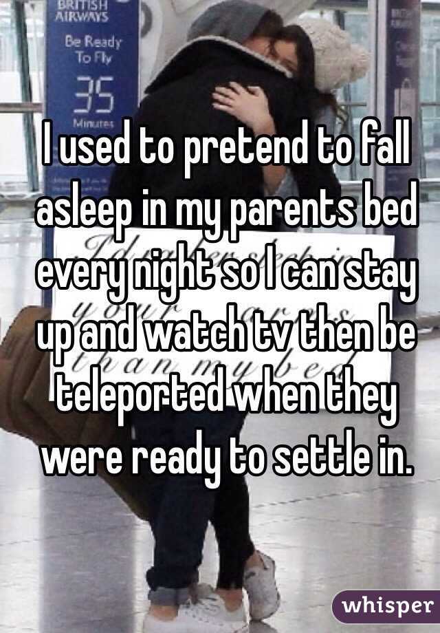 I used to pretend to fall asleep in my parents bed every night so I can stay up and watch tv then be teleported when they were ready to settle in.
