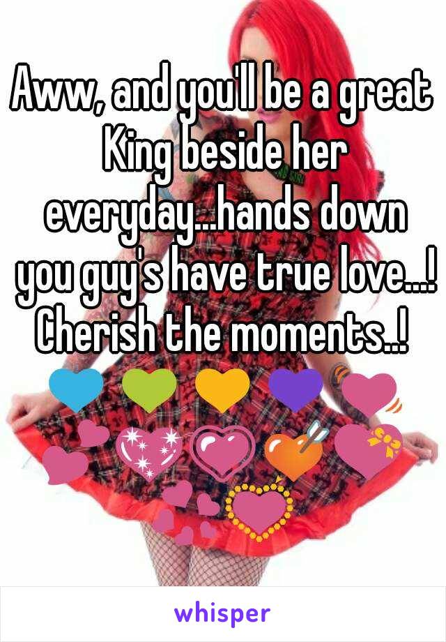 Aww, and you'll be a great King beside her everyday...hands down you guy's have true love...!
Cherish the moments..!
💙💚💛💜💓💕💖💗💘💝💞💟