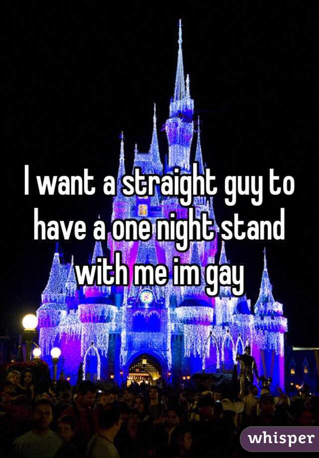 I want a straight guy to have a one night stand with me im gay 