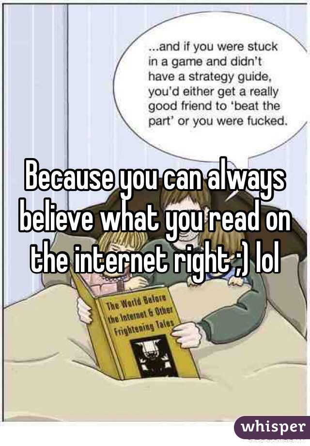 Because you can always believe what you read on the internet right ;) lol