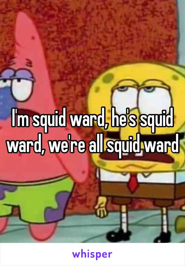 I'm squid ward, he's squid ward, we're all squid ward 