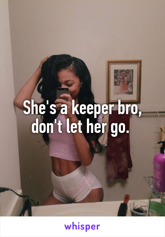She's a keeper bro, don't let her go. 