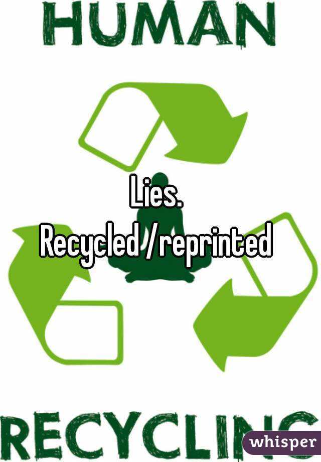 Lies. 
Recycled /reprinted 