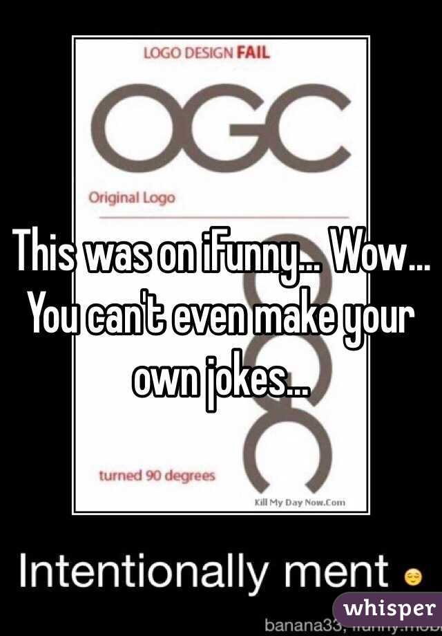 This was on iFunny... Wow... You can't even make your own jokes...