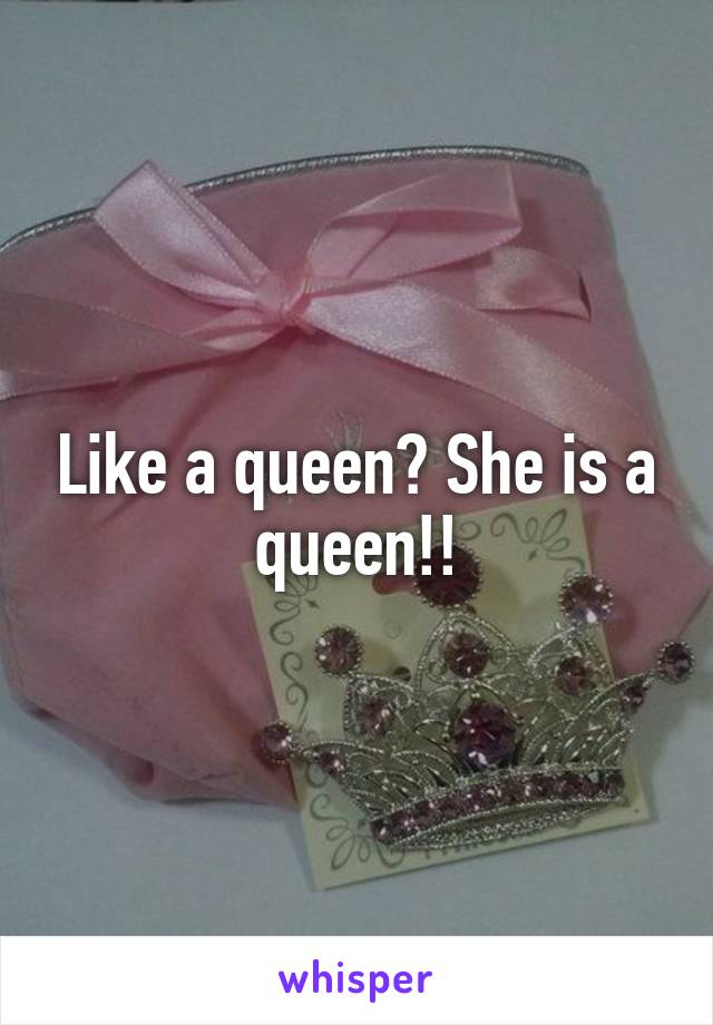 Like a queen? She is a queen!!