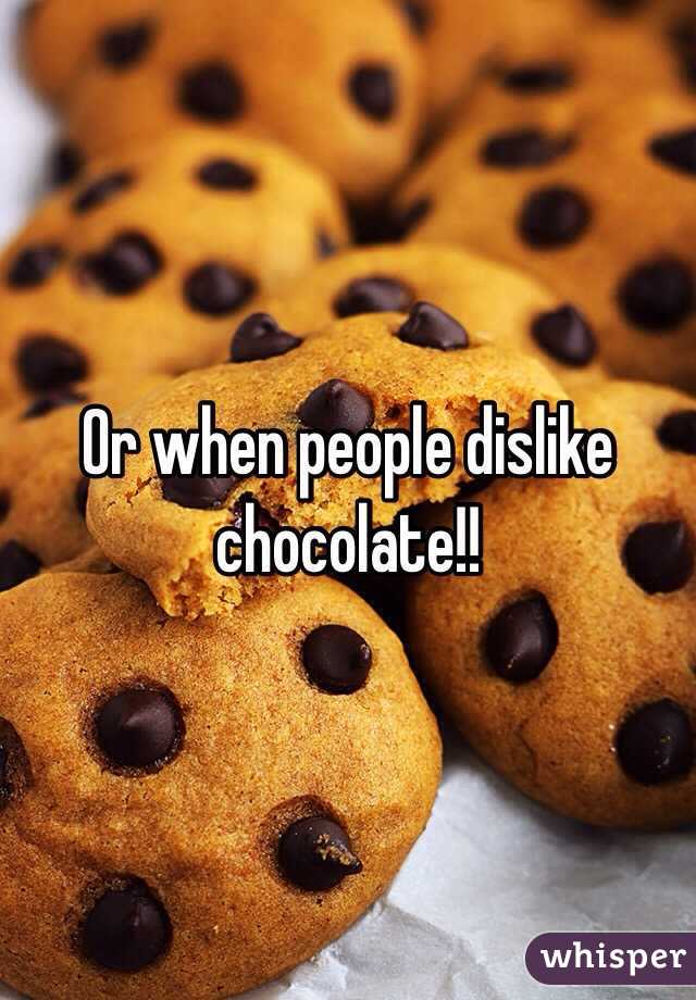 Or when people dislike chocolate!!