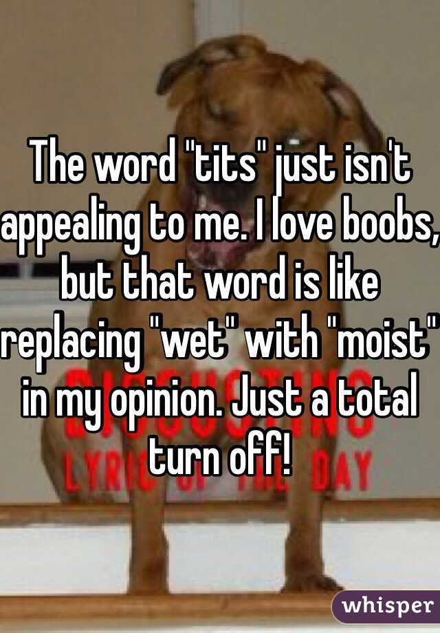 The word "tits" just isn't appealing to me. I love boobs, but that word is like replacing "wet" with "moist" in my opinion. Just a total turn off!