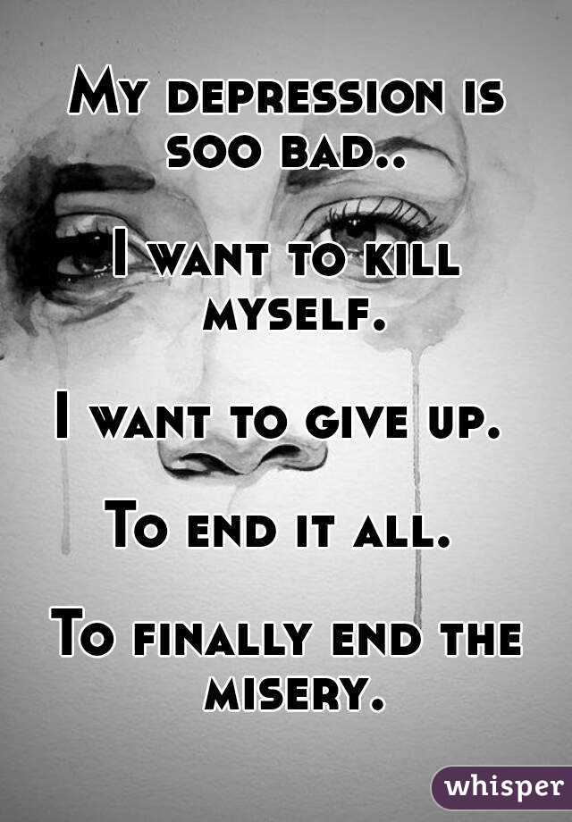 My depression is soo bad.. 

I want to kill myself.

I want to give up. 

To end it all. 

To finally end the misery.