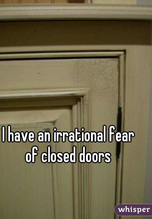 I have an irrational fear of closed doors 