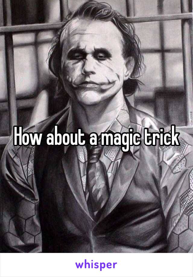 How about a magic trick 