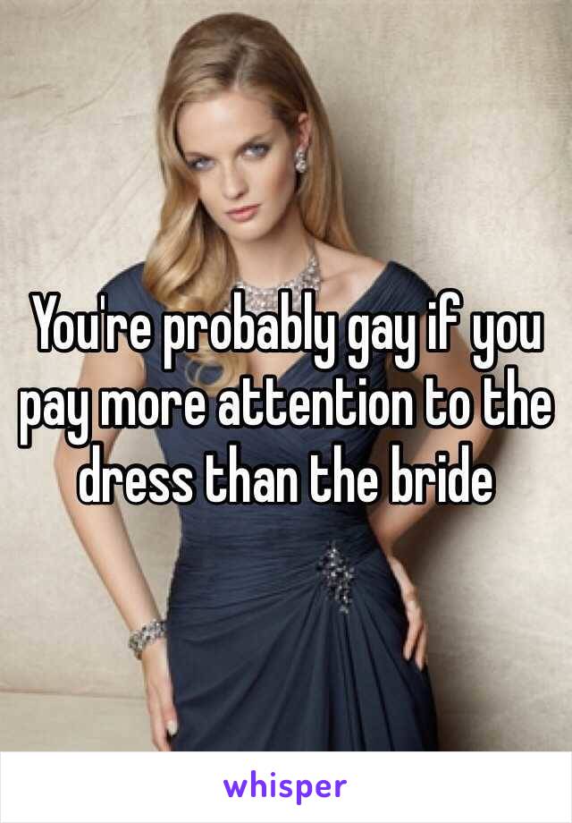You're probably gay if you pay more attention to the dress than the bride 
