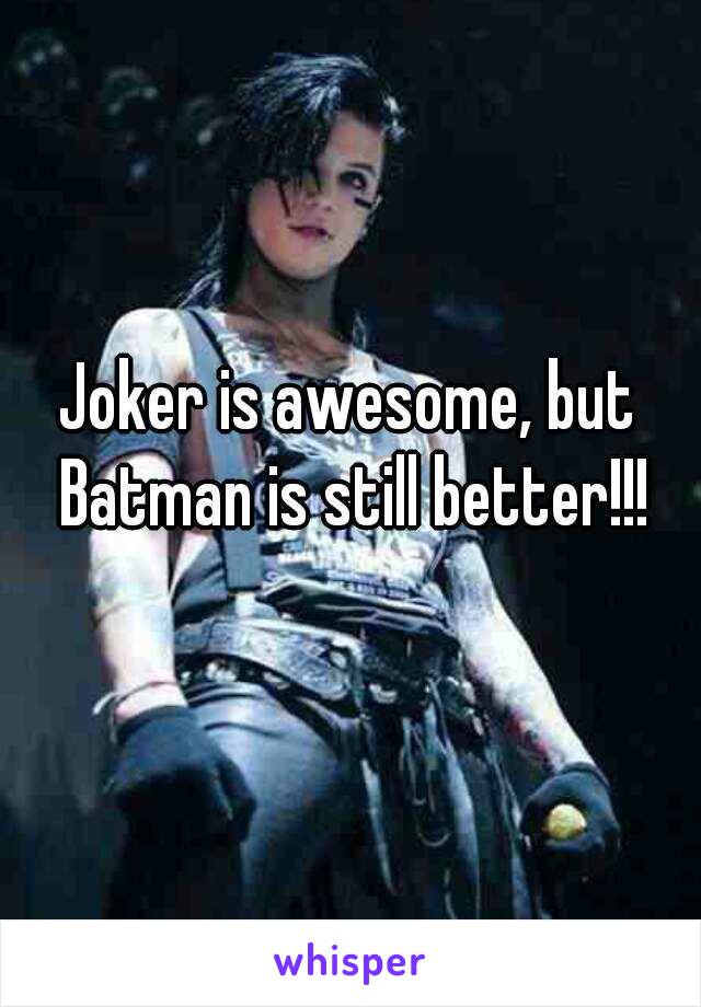 Joker is awesome, but Batman is still better!!!