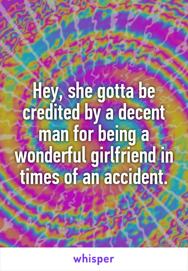 Hey, she gotta be credited by a decent man for being a wonderful girlfriend in times of an accident.