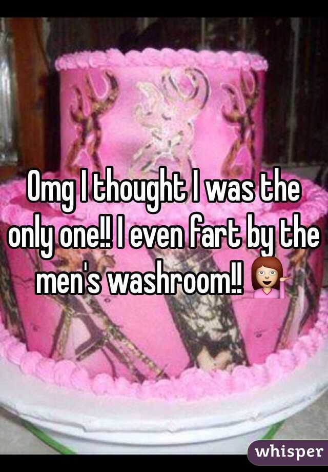 Omg I thought I was the only one!! I even fart by the men's washroom!! 💁
