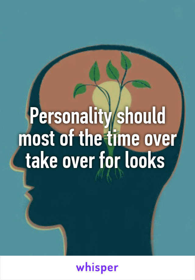 Personality should most of the time over take over for looks 