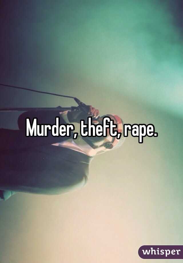 Murder, theft, rape. 