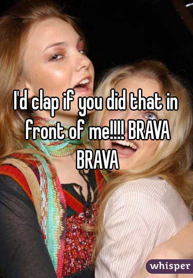 I'd clap if you did that in front of me!!!! BRAVA BRAVA