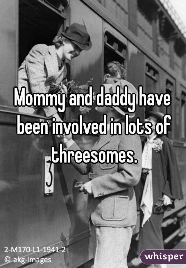 Mommy and daddy have been involved in lots of threesomes.