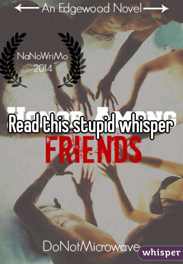 Read this stupid whisper