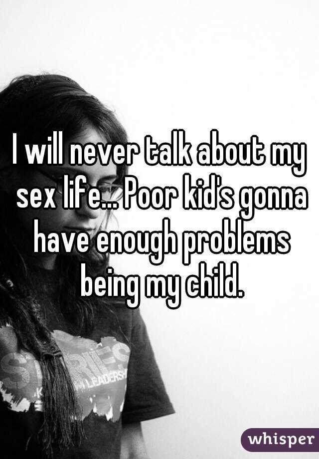 I will never talk about my sex life... Poor kid's gonna have enough problems being my child.