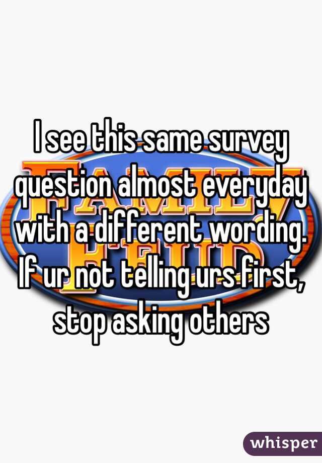 I see this same survey question almost everyday with a different wording. If ur not telling urs first, stop asking others 