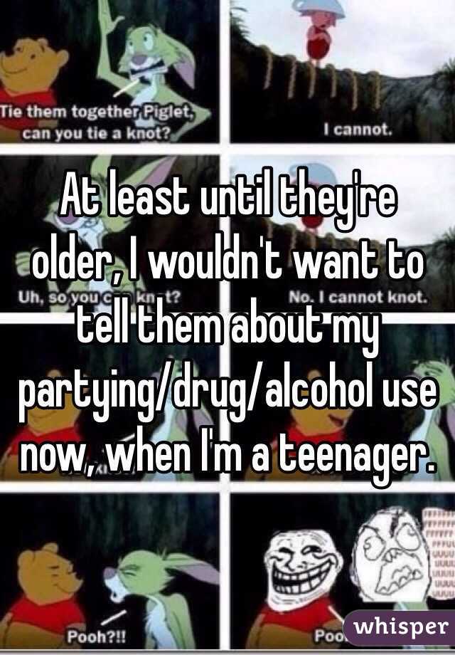 At least until they're older, I wouldn't want to tell them about my partying/drug/alcohol use now, when I'm a teenager. 