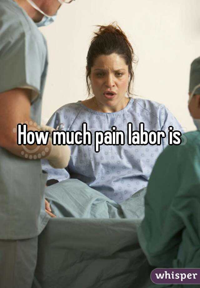 How much pain labor is