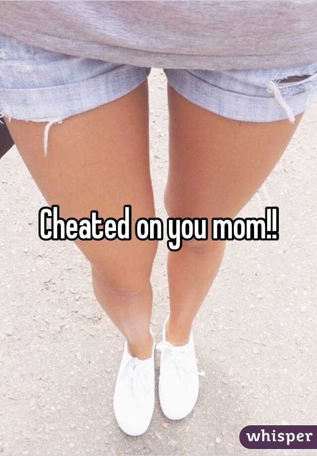 Cheated on you mom!!