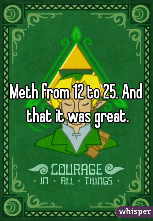 Meth from 12 to 25. And that it was great.