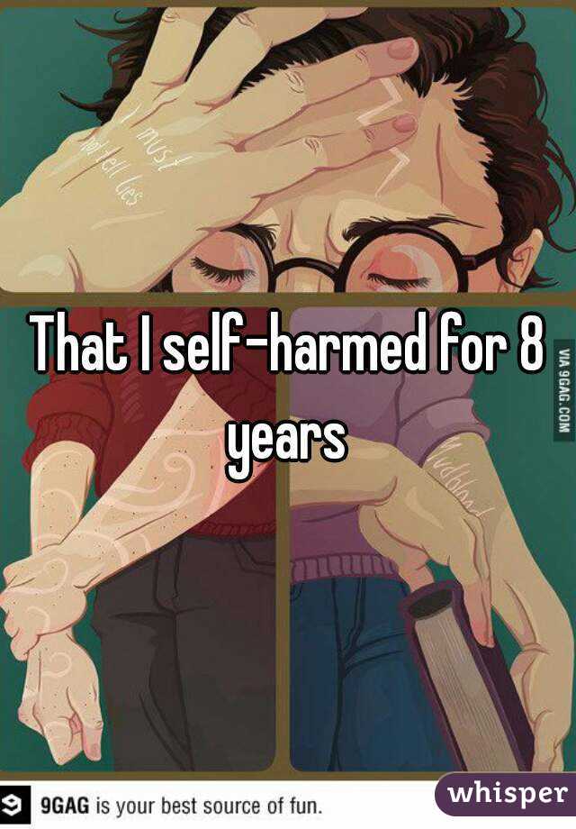 That I self-harmed for 8 years 