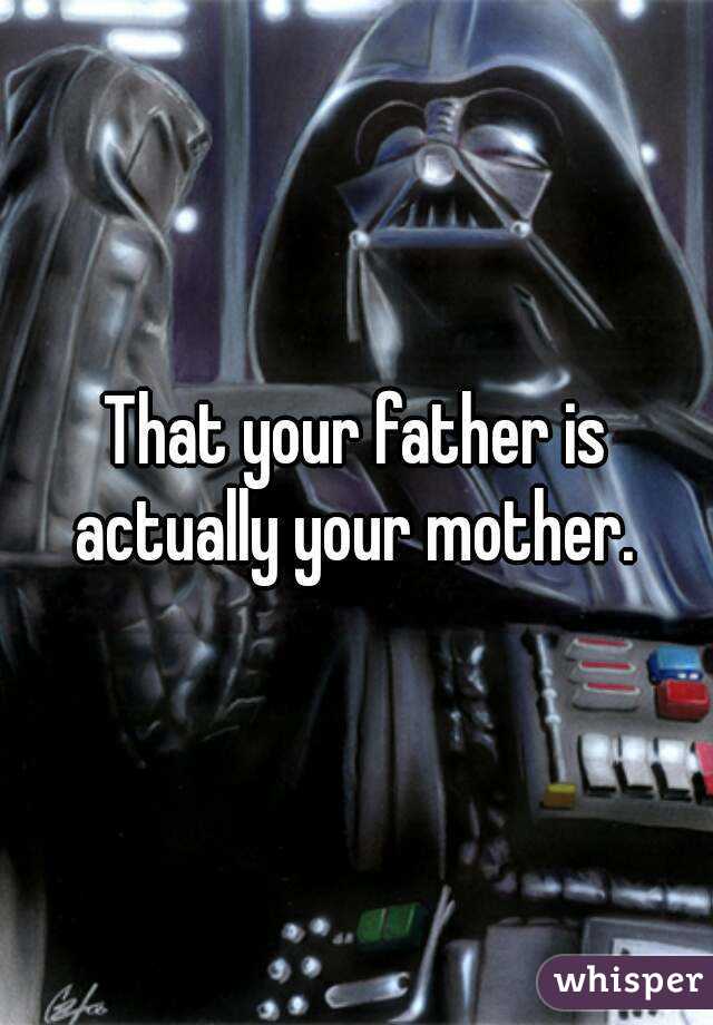 That your father is actually your mother. 