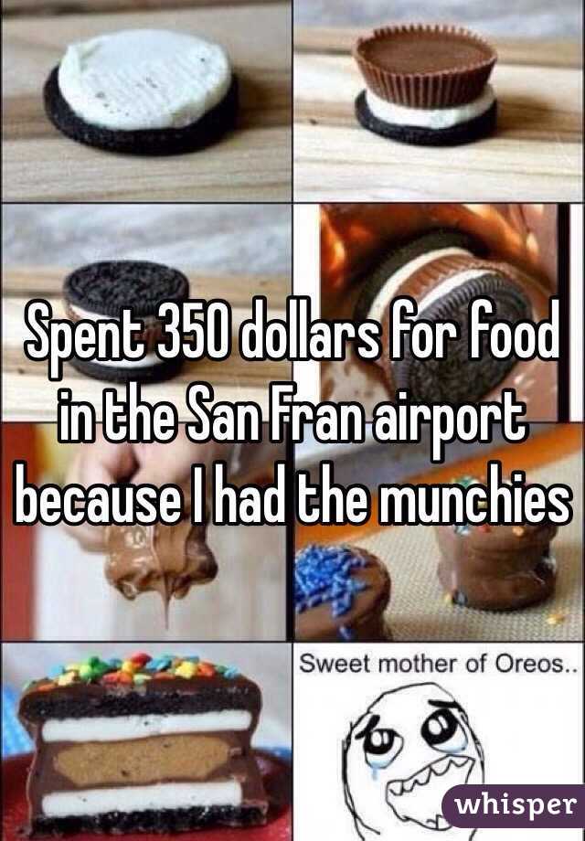 Spent 350 dollars for food in the San Fran airport because I had the munchies 