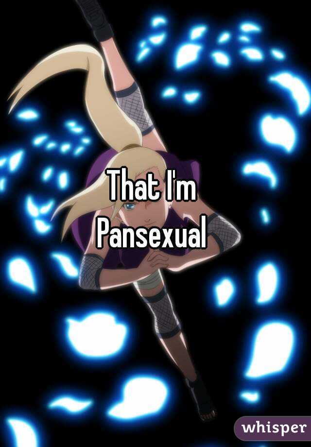 That I'm 
Pansexual 