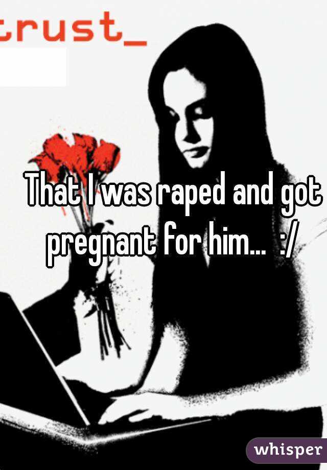 That I was raped and got pregnant for him...  :/ 