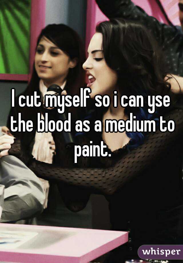 I cut myself so i can yse the blood as a medium to paint.