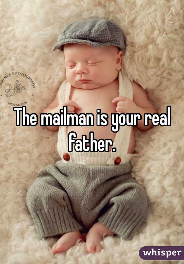 The mailman is your real father.