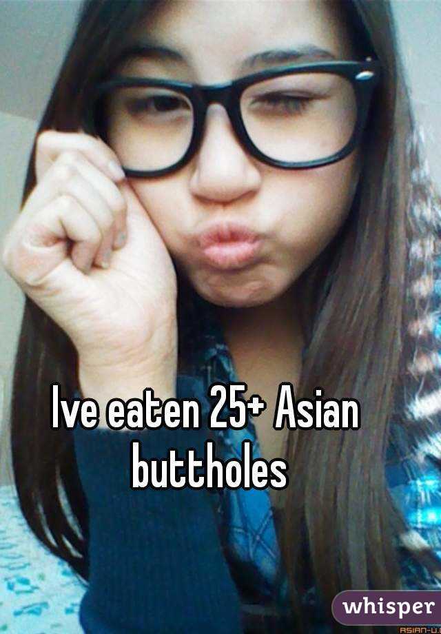 Ive eaten 25+ Asian buttholes