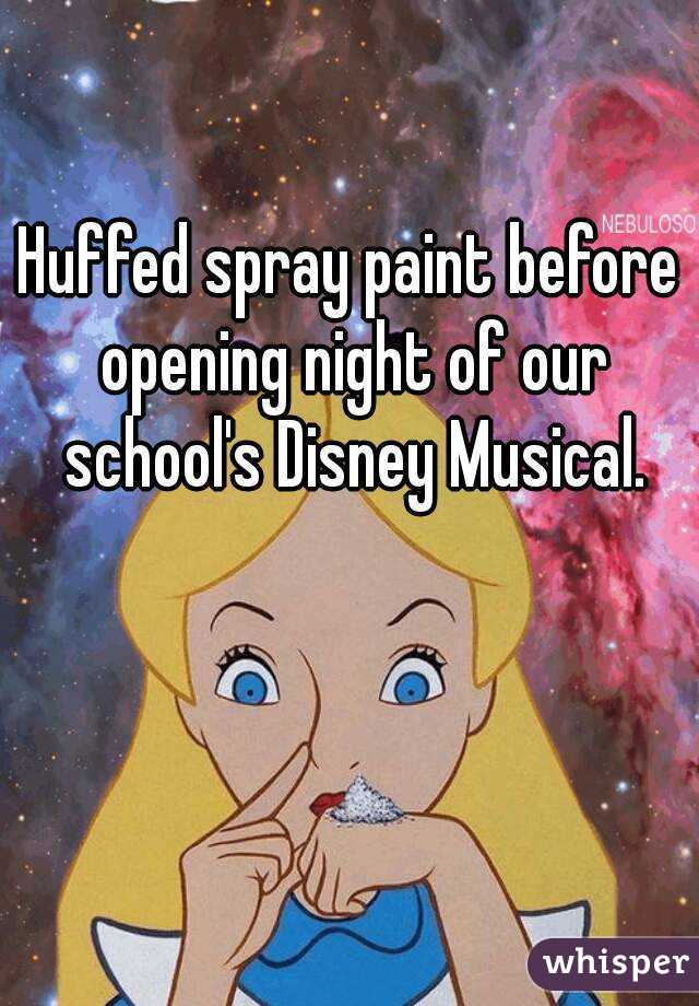 Huffed spray paint before opening night of our school's Disney Musical.